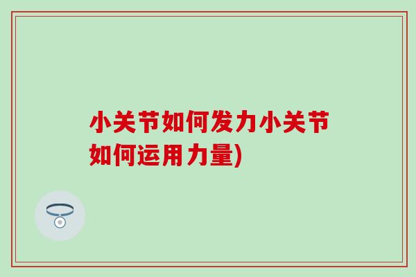 小关节如何发力小关节如何运用力量)-第1张图片-氨糖科普网 小关节如何发力小关节如何运用力量)-第1张图片-氨糖科普网