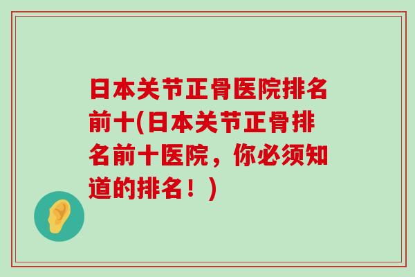 日本关节正骨医院排名前十(日本关节正骨排名前十医院,你必须知道的排名!)-第1张图片-氨糖科普网 日本关节正骨医院排名前十(日本关节正骨排名前十医院,你必须知道的排名!)-第1张图片-氨糖科普网