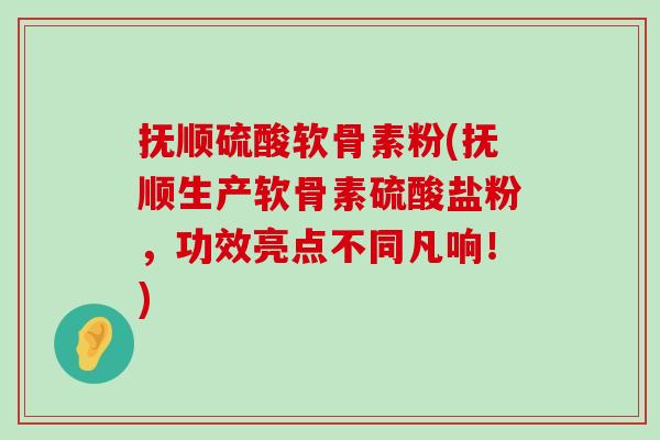 抚顺硫酸软骨素粉(抚顺生产软骨素硫酸盐粉,功效亮点不同凡响!)-第1张图片-氨糖科普网 抚顺硫酸软骨素粉(抚顺生产软骨素硫酸盐粉,功效亮点不同凡响!)-第1张图片-氨糖科普网