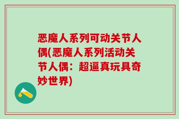 恶魔人系列可动关节人偶(恶魔人系列活动关节人偶:超逼真玩具奇妙世界)-第1张图片-氨糖科普网 恶魔人系列可动关节人偶(恶魔人系列活动关节人偶:超逼真玩具奇妙世界)-第1张图片-氨糖科普网