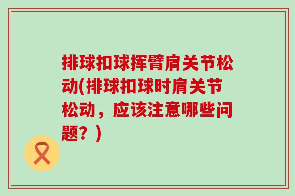排球扣球挥臂肩关节松动(排球扣球时肩关节松动,应该注意哪些问题?)-第1张图片-氨糖科普网 排球扣球挥臂肩关节松动(排球扣球时肩关节松动,应该注意哪些问题?)-第1张图片-氨糖科普网