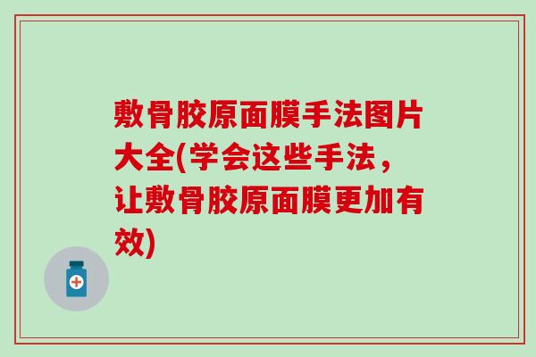 敷骨胶原面膜手法图片大全(学会这些手法，让敷骨胶原面膜更加有效)-第1张图片-氨糖科普网