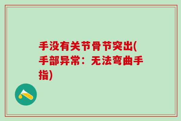 手没有关节骨节突出(手部异常:无法弯曲手指)-第1张图片-氨糖科普网 手没有关节骨节突出(手部异常:无法弯曲手指)-第1张图片-氨糖科普网