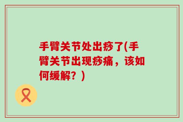 手臂关节处出痧了(手臂关节出现痧痛,该如何缓解?)-第1张图片-氨糖科普网 手臂关节处出痧了(手臂关节出现痧痛,该如何缓解?)-第1张图片-氨糖科普网