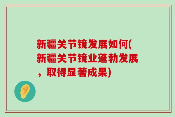 新疆关节镜发展如何(新疆关节镜业蓬勃发展,取得显著成果)-第1张图片-氨糖科普网 新疆关节镜发展如何(新疆关节镜业蓬勃发展,取得显著成果)-第1张图片-氨糖科普网