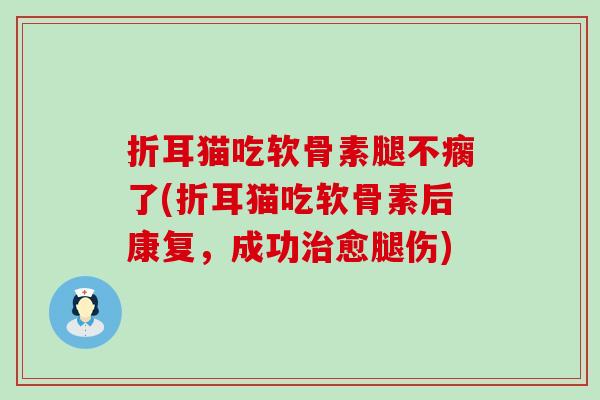 折耳猫吃软骨素腿不瘸了(折耳猫吃软骨素后康复，成功治愈腿伤)-第1张图片-氨糖科普网
