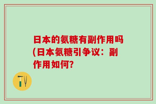 日本的氨糖有副作用吗(日本氨糖引争议:副作用如何?-第1张图片-氨糖科普网 日本的氨糖有副作用吗(日本氨糖引争议:副作用如何?-第1张图片-氨糖科普网
