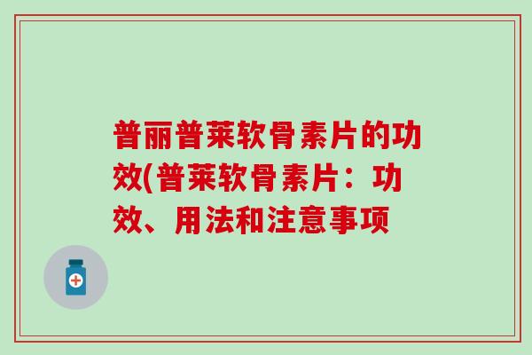 普丽普莱软骨素片的功效(普莱软骨素片:功效、用法和注意事项-第1张图片-氨糖科普网 普丽普莱软骨素片的功效(普莱软骨素片:功效、用法和注意事项-第1张图片-氨糖科普网