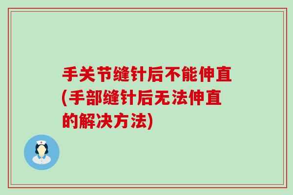 手关节缝针后不能伸直(手部缝针后无法伸直的解决方法)-第1张图片-氨糖科普网 手关节缝针后不能伸直(手部缝针后无法伸直的解决方法)-第1张图片-氨糖科普网