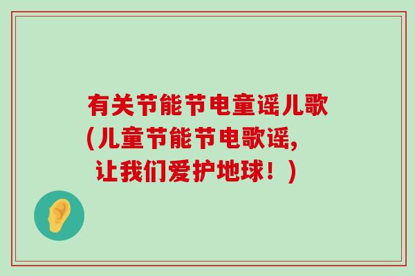 有关节能节电童谣儿歌(儿童节能节电歌谣, 让我们爱护地球!)-第1张图片-氨糖科普网 有关节能节电童谣儿歌(儿童节能节电歌谣, 让我们爱护地球!)-第1张图片-氨糖科普网