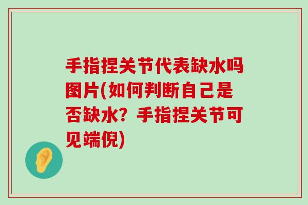 手指捏关节代表缺水吗图片(如何判断自己是否缺水?手指捏关节可见端倪)-第1张图片-氨糖科普网 手指捏关节代表缺水吗图片(如何判断自己是否缺水?手指捏关节可见端倪)-第1张图片-氨糖科普网