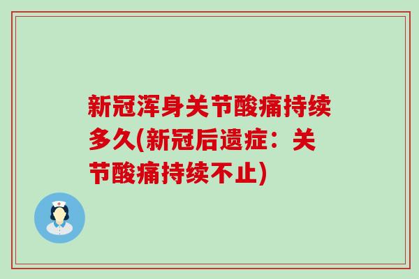 新冠浑身关节酸痛持续多久(新冠后遗症：关节酸痛持续不止)-第1张图片-氨糖科普网