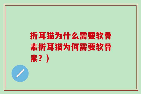 折耳猫为什么需要软骨素折耳猫为何需要软骨素?)-第1张图片-氨糖科普网 折耳猫为什么需要软骨素折耳猫为何需要软骨素?)-第1张图片-氨糖科普网