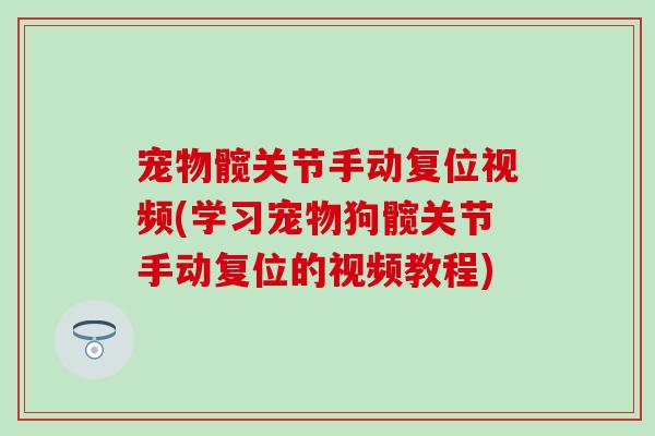 宠物髋关节手动复位视频(学习宠物狗髋关节手动复位的视频教程)-第1张图片-氨糖科普网