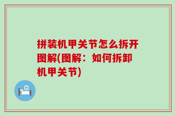 拼装机甲关节怎么拆开图解(图解:如何拆卸机甲关节)-第1张图片-氨糖科普网 拼装机甲关节怎么拆开图解(图解:如何拆卸机甲关节)-第1张图片-氨糖科普网