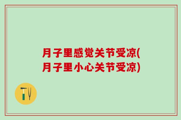 月子里感觉关节受凉(月子里小心关节受凉)-第1张图片-氨糖科普网