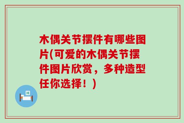 木偶关节摆件有哪些图片(可爱的木偶关节摆件图片欣赏,多种造型任你选择!)-第1张图片-氨糖科普网 木偶关节摆件有哪些图片(可爱的木偶关节摆件图片欣赏,多种造型任你选择!)-第1张图片-氨糖科普网