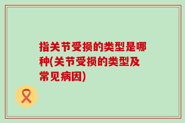 指关节受损的类型是哪种(关节受损的类型及常见病因)-第1张图片-氨糖科普网 指关节受损的类型是哪种(关节受损的类型及常见病因)-第1张图片-氨糖科普网