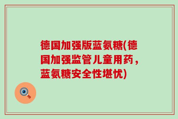 德国加强版蓝氨糖(德国加强监管儿童用药，蓝氨糖安全性堪忧)-第1张图片-氨糖科普网