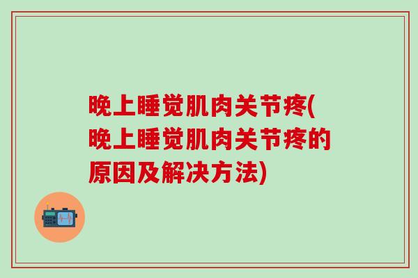 晚上睡觉肌肉关节疼(晚上睡觉肌肉关节疼的原因及解决方法)-第1张图片-氨糖科普网 晚上睡觉肌肉关节疼(晚上睡觉肌肉关节疼的原因及解决方法)-第1张图片-氨糖科普网
