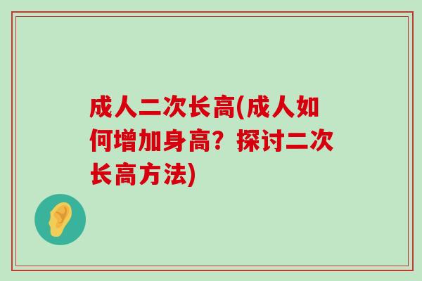 成人二次长高(成人如何增加身高?探讨二次长高方法)-第1张图片-氨糖科普网 成人二次长高(成人如何增加身高?探讨二次长高方法)-第1张图片-氨糖科普网