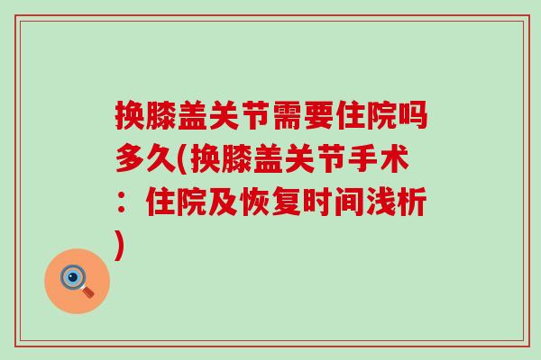 换膝盖关节需要住院吗多久(换膝盖关节手术:住院及恢复时间浅析)-第1张图片-氨糖科普网 换膝盖关节需要住院吗多久(换膝盖关节手术:住院及恢复时间浅析)-第1张图片-氨糖科普网