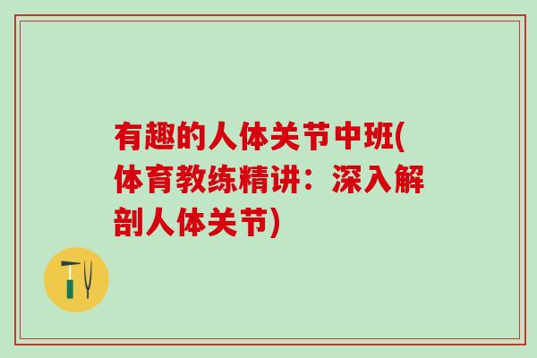 有趣的人体关节中班(体育教练精讲:深入解剖人体关节)-第1张图片-氨糖科普网 有趣的人体关节中班(体育教练精讲:深入解剖人体关节)-第1张图片-氨糖科普网