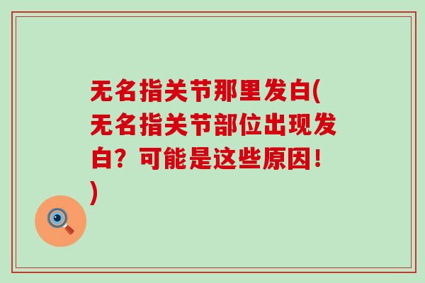 无名指关节那里发白(无名指关节部位出现发白？可能是这些原因！)-第1张图片-氨糖科普网