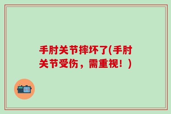 手肘关节摔坏了(手肘关节受伤，需重视！)-第1张图片-氨糖科普网