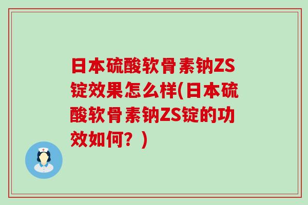 日本硫酸软骨素钠ZS锭效果怎么样(日本硫酸软骨素钠ZS锭的功效如何?)-第1张图片-氨糖科普网 日本硫酸软骨素钠ZS锭效果怎么样(日本硫酸软骨素钠ZS锭的功效如何?)-第1张图片-氨糖科普网