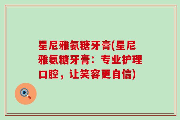 星尼雅氨糖牙膏(星尼雅氨糖牙膏:专业护理口腔,让笑容更自信)-第1张图片-氨糖科普网 星尼雅氨糖牙膏(星尼雅氨糖牙膏:专业护理口腔,让笑容更自信)-第1张图片-氨糖科普网