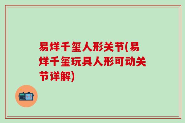 易烊千玺人形关节(易烊千玺玩具人形可动关节详解)-第1张图片-氨糖科普网 易烊千玺人形关节(易烊千玺玩具人形可动关节详解)-第1张图片-氨糖科普网