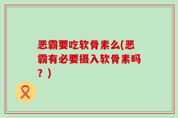恶霸要吃软骨素么(恶霸有必要摄入软骨素吗?)-第1张图片-氨糖科普网 恶霸要吃软骨素么(恶霸有必要摄入软骨素吗?)-第1张图片-氨糖科普网