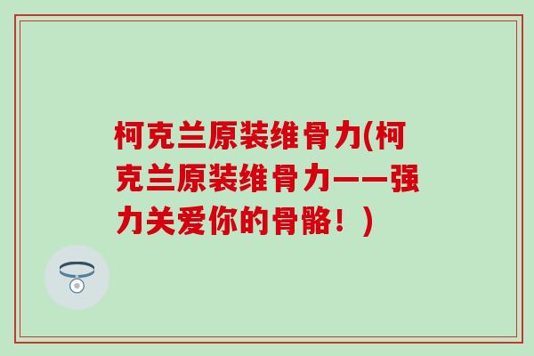 柯克兰原装维骨力(柯克兰原装维骨力——强力关爱你的骨骼！)-第1张图片-氨糖科普网