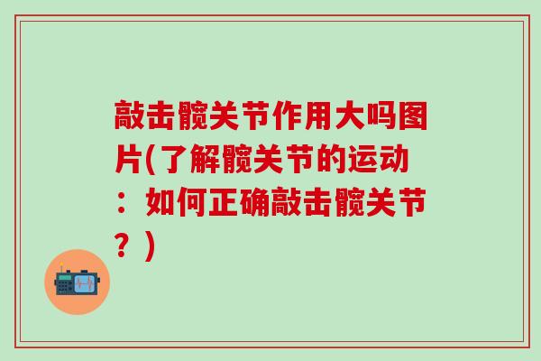 敲击髋关节作用大吗图片(了解髋关节的运动：如何正确敲击髋关节？)-第1张图片-氨糖科普网