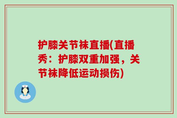 护膝关节袜直播(直播秀:护膝双重加强,关节袜降低运动损伤)-第1张图片-氨糖科普网 护膝关节袜直播(直播秀:护膝双重加强,关节袜降低运动损伤)-第1张图片-氨糖科普网