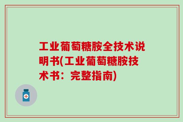 工业葡萄糖胺全技术说明书(工业葡萄糖胺技术书:完整指南)-第1张图片-氨糖科普网 工业葡萄糖胺全技术说明书(工业葡萄糖胺技术书:完整指南)-第1张图片-氨糖科普网