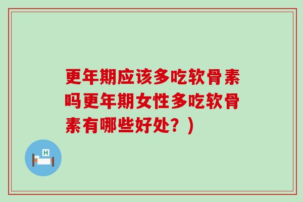 更年期应该多吃软骨素吗更年期女性多吃软骨素有哪些好处?)-第1张图片-氨糖科普网 更年期应该多吃软骨素吗更年期女性多吃软骨素有哪些好处?)-第1张图片-氨糖科普网