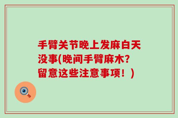 手臂关节晚上发麻白天没事(晚间手臂麻木?留意这些注意事项!)-第1张图片-氨糖科普网 手臂关节晚上发麻白天没事(晚间手臂麻木?留意这些注意事项!)-第1张图片-氨糖科普网