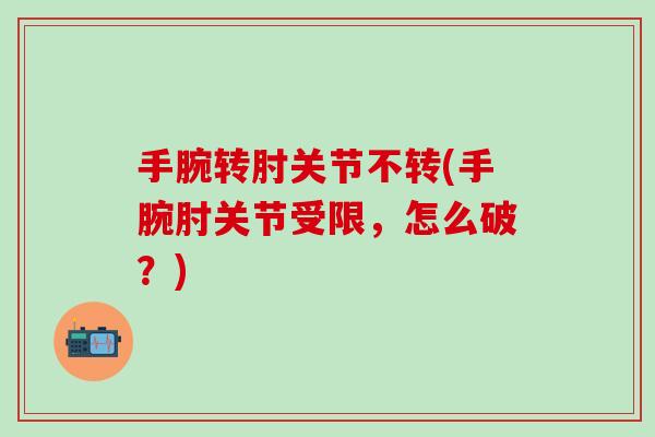 手腕转肘关节不转(手腕肘关节受限,怎么破?)-第1张图片-氨糖科普网 手腕转肘关节不转(手腕肘关节受限,怎么破?)-第1张图片-氨糖科普网