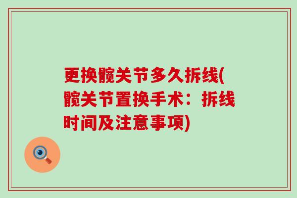 更换髋关节多久拆线(髋关节置换手术:拆线时间及注意事项)-第1张图片-氨糖科普网 更换髋关节多久拆线(髋关节置换手术:拆线时间及注意事项)-第1张图片-氨糖科普网