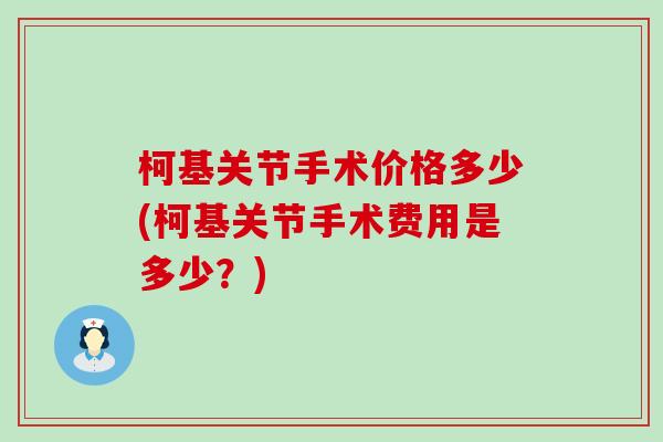柯基关节手术价格多少(柯基关节手术费用是多少?)-第1张图片-氨糖科普网 柯基关节手术价格多少(柯基关节手术费用是多少?)-第1张图片-氨糖科普网