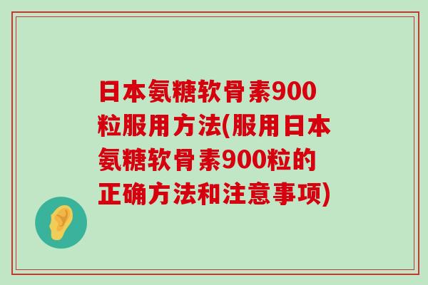 日本氨糖软骨素900粒服用方法(服用日本氨糖软骨素900粒的正确方法和注意事项)-第1张图片-氨糖科普网 日本氨糖软骨素900粒服用方法(服用日本氨糖软骨素900粒的正确方法和注意事项)-第1张图片-氨糖科普网