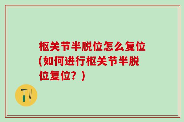 枢关节半脱位怎么复位(如何进行枢关节半脱位复位?)-第1张图片-氨糖科普网 枢关节半脱位怎么复位(如何进行枢关节半脱位复位?)-第1张图片-氨糖科普网