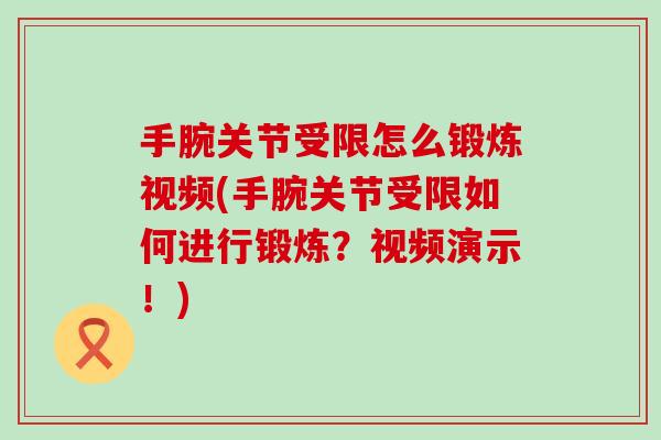 手腕关节受限怎么锻炼视频(手腕关节受限如何进行锻炼？视频演示！)-第1张图片-氨糖科普网