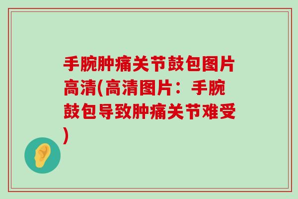 手腕肿痛关节鼓包图片高清(高清图片:手腕鼓包导致肿痛关节难受)-第1张图片-氨糖科普网 手腕肿痛关节鼓包图片高清(高清图片:手腕鼓包导致肿痛关节难受)-第1张图片-氨糖科普网