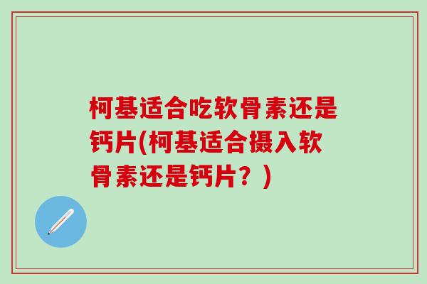 柯基适合吃软骨素还是钙片(柯基适合摄入软骨素还是钙片?)-第1张图片-氨糖科普网 柯基适合吃软骨素还是钙片(柯基适合摄入软骨素还是钙片?)-第1张图片-氨糖科普网