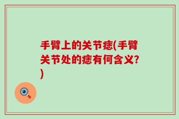 手臂上的关节痣(手臂关节处的痣有何含义？)-第1张图片-氨糖科普网
