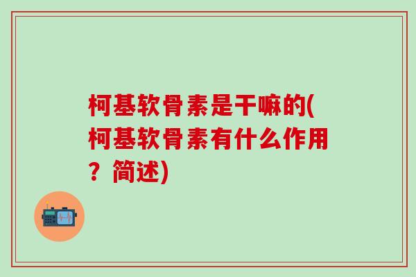 柯基软骨素是干嘛的(柯基软骨素有什么作用?简述)-第1张图片-氨糖科普网 柯基软骨素是干嘛的(柯基软骨素有什么作用?简述)-第1张图片-氨糖科普网