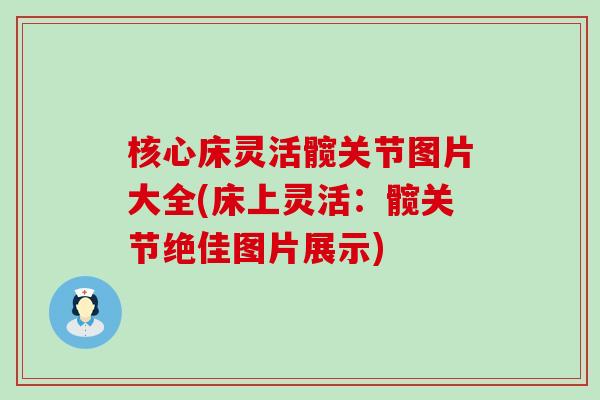 核心床灵活髋关节图片大全(床上灵活:髋关节绝佳图片展示)-第1张图片-氨糖科普网 核心床灵活髋关节图片大全(床上灵活:髋关节绝佳图片展示)-第1张图片-氨糖科普网